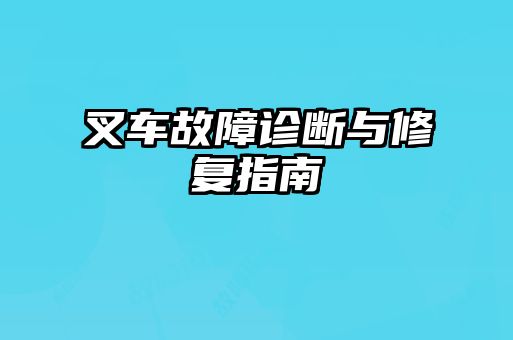 叉車(chē)故障診斷與修復(fù)指南