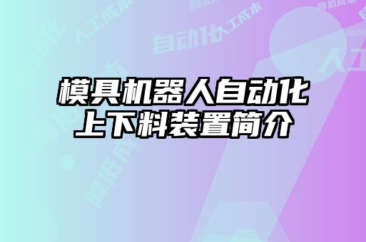模具機(jī)器人自動(dòng)化上下料裝置簡介
