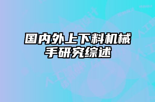 國(guó)內(nèi)外上下料機(jī)械手研究綜述