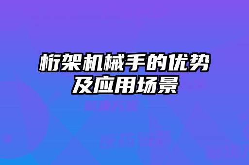 桁架機械手的優(yōu)勢及應(yīng)用場景