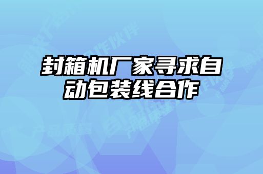 封箱機(jī)廠(chǎng)家尋求自動(dòng)包裝線(xiàn)合作