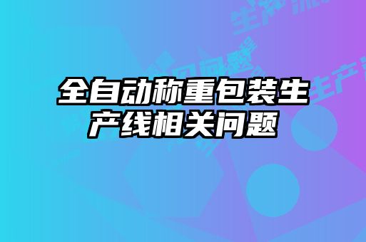 全自動(dòng)稱重包裝生產(chǎn)線相關(guān)問題