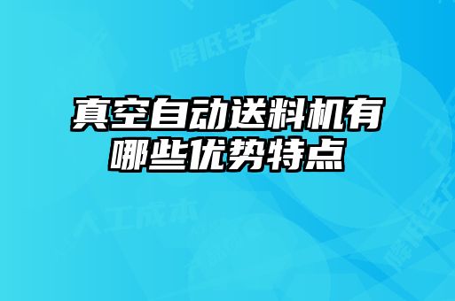 真空自動送料機(jī)有哪些優(yōu)勢特點(diǎn)