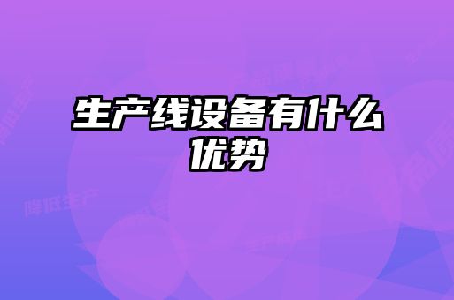 生產(chǎn)線設備有什么優(yōu)勢