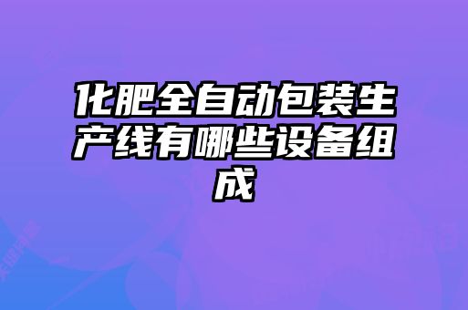化肥全自動(dòng)包裝生產(chǎn)線(xiàn)有哪些設(shè)備組成