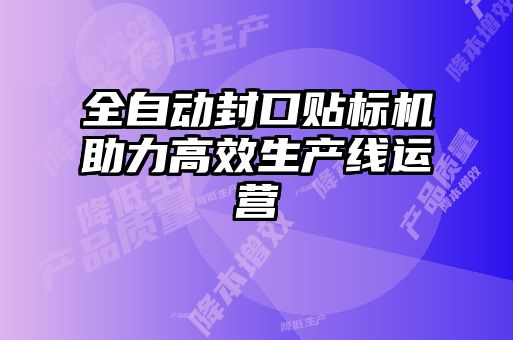 全自動封口貼標(biāo)機助力高效生產(chǎn)線運營