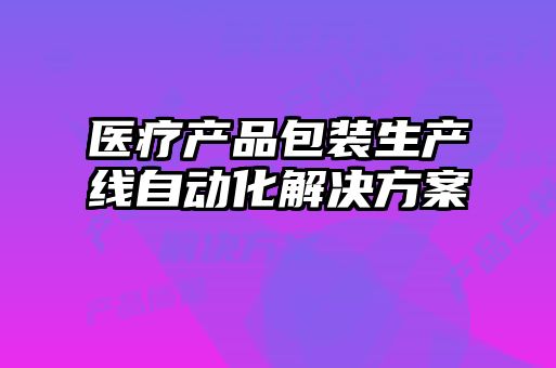醫(yī)療產品包裝生產線自動化解決方案