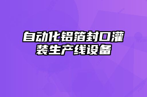 自動化鋁箔封口灌裝生產(chǎn)線設備