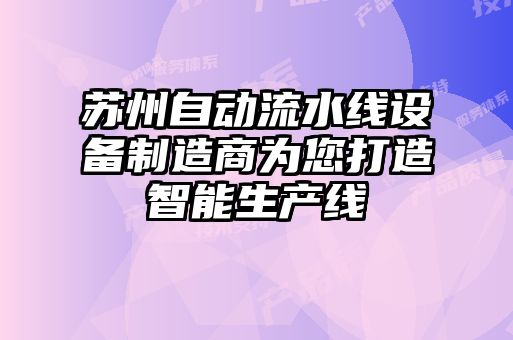 蘇州自動(dòng)流水線(xiàn)設(shè)備制造商為您打造智能生產(chǎn)線(xiàn)