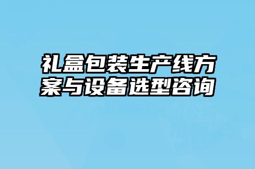 禮盒包裝生產(chǎn)線(xiàn)方案與設(shè)備選型咨詢(xún)