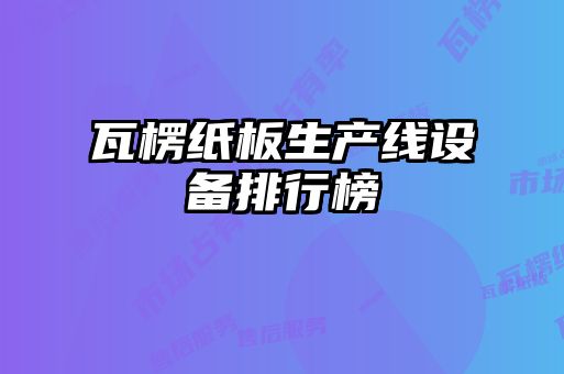 瓦楞紙板生產(chǎn)線設備排行榜
