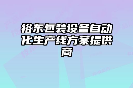 裕東包裝設備自動化生產(chǎn)線方案提供商