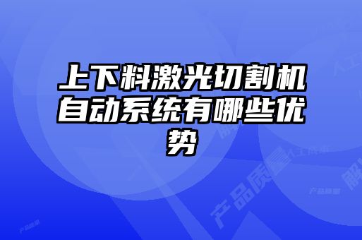 上下料激光切割機(jī)自動(dòng)系統(tǒng)有哪些優(yōu)勢