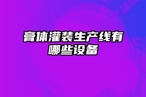 膏體灌裝生產(chǎn)線(xiàn)有哪些設(shè)備