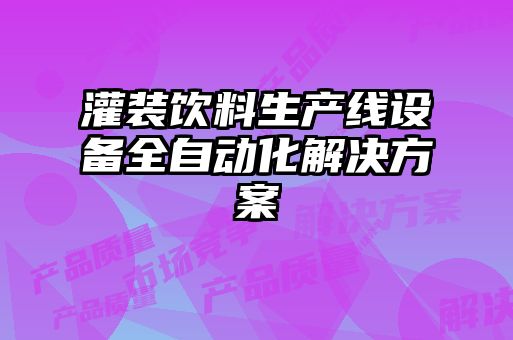 灌裝飲料生產(chǎn)線(xiàn)設(shè)備全自動(dòng)化解決方案