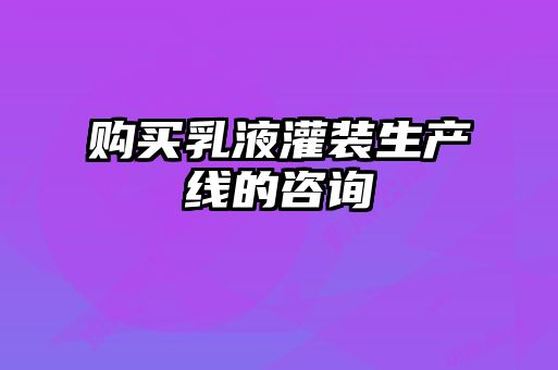 購(gòu)買(mǎi)乳液灌裝生產(chǎn)線(xiàn)的咨詢(xún)