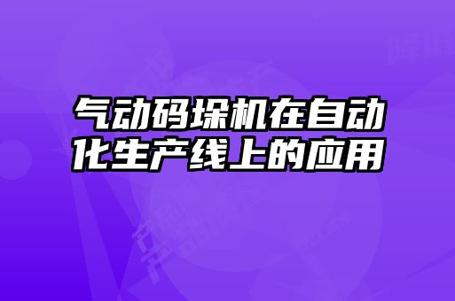 氣動碼垛機在自動化生產(chǎn)線上的應(yīng)用