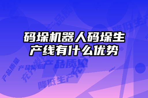 碼垛機(jī)器人碼垛生產(chǎn)線(xiàn)有什么優(yōu)勢(shì)