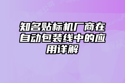 知名貼標(biāo)機(jī)廠(chǎng)商在自動(dòng)包裝線(xiàn)中的應(yīng)用詳解