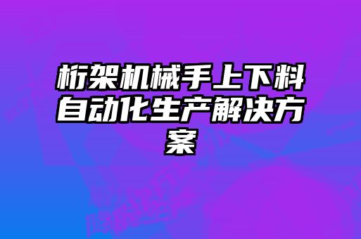 桁架機(jī)械手上下料自動化生產(chǎn)解決方案