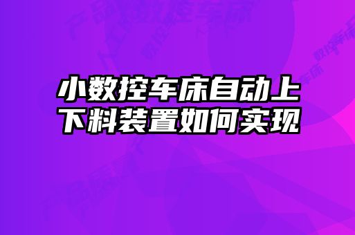 小數(shù)控車(chē)床自動(dòng)上下料裝置如何實(shí)現(xiàn)