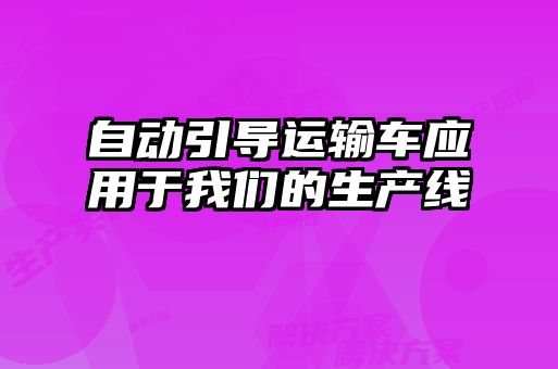 自動(dòng)引導(dǎo)運(yùn)輸車(chē)應(yīng)用于我們的生產(chǎn)線