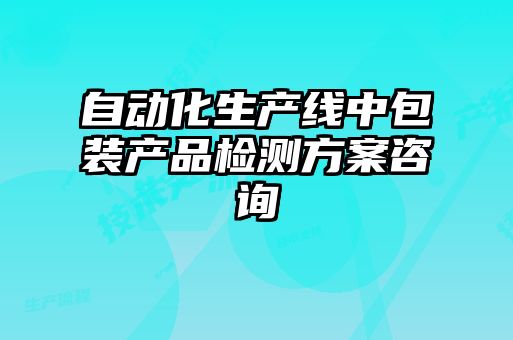 自動(dòng)化生產(chǎn)線中包裝產(chǎn)品檢測(cè)方案咨詢(xún)