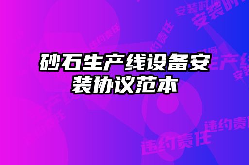 砂石生產(chǎn)線設備安裝協(xié)議范本