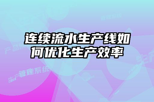 連續(xù)流水生產(chǎn)線(xiàn)如何優(yōu)化生產(chǎn)效率