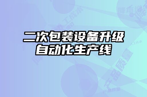 二次包裝設備升級自動化生產(chǎn)線