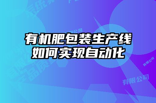 有機(jī)肥包裝生產(chǎn)線如何實(shí)現(xiàn)自動化