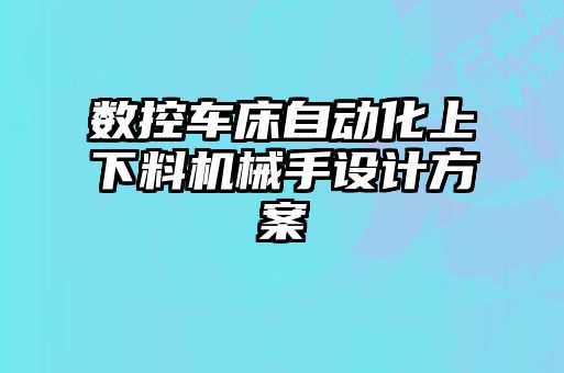 數(shù)控車床自動化上下料機(jī)械手設(shè)計(jì)方案