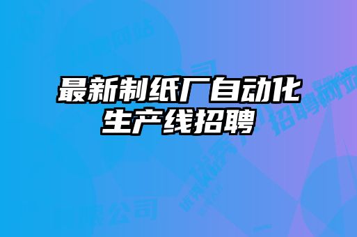 最新制紙廠自動化生產線招聘