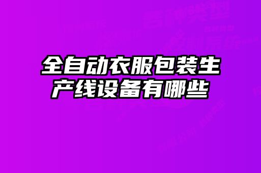 全自動(dòng)衣服包裝生產(chǎn)線(xiàn)設(shè)備有哪些