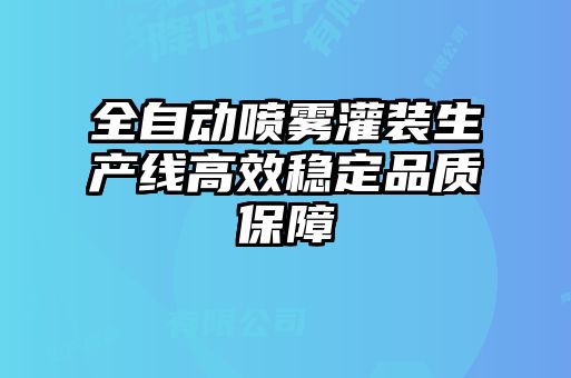 全自動噴霧灌裝生產(chǎn)線高效穩(wěn)定品質保障