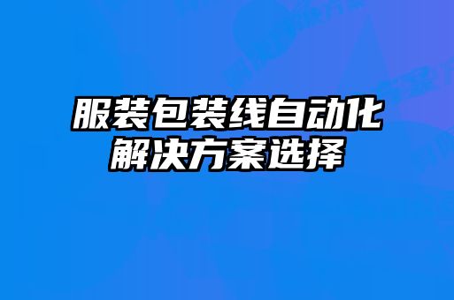 服裝包裝線(xiàn)自動(dòng)化解決方案選擇