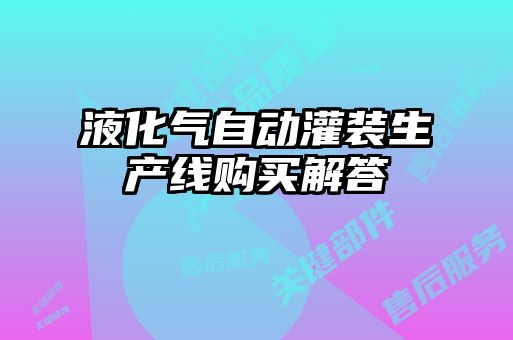 液化氣自動(dòng)灌裝生產(chǎn)線購(gòu)買解答