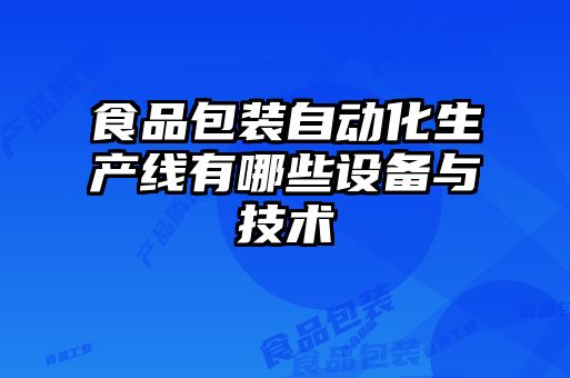 食品包裝自動化生產(chǎn)線有哪些設備與技術