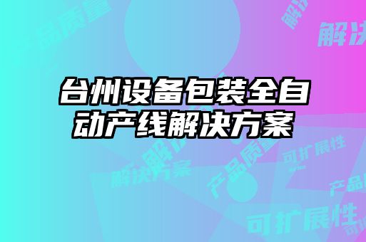 臺州設備包裝全自動產(chǎn)線解決方案