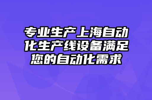 專業(yè)生產(chǎn)上海自動化生產(chǎn)線設備滿足您的自動化需求