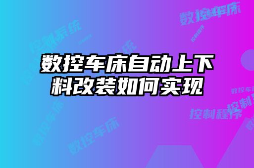 數(shù)控車床自動上下料改裝如何實(shí)現(xiàn)