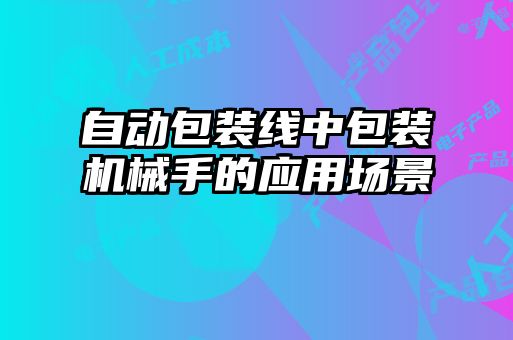 自動包裝線中包裝機(jī)械手的應(yīng)用場景