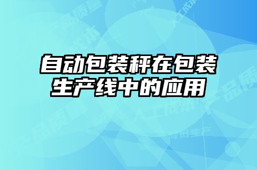 自動(dòng)包裝秤在包裝生產(chǎn)線(xiàn)中的應(yīng)用